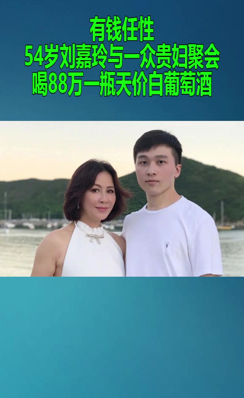 有钱任性!54岁刘嘉玲与一众贵妇聚会,喝88万一瓶天价白葡萄酒