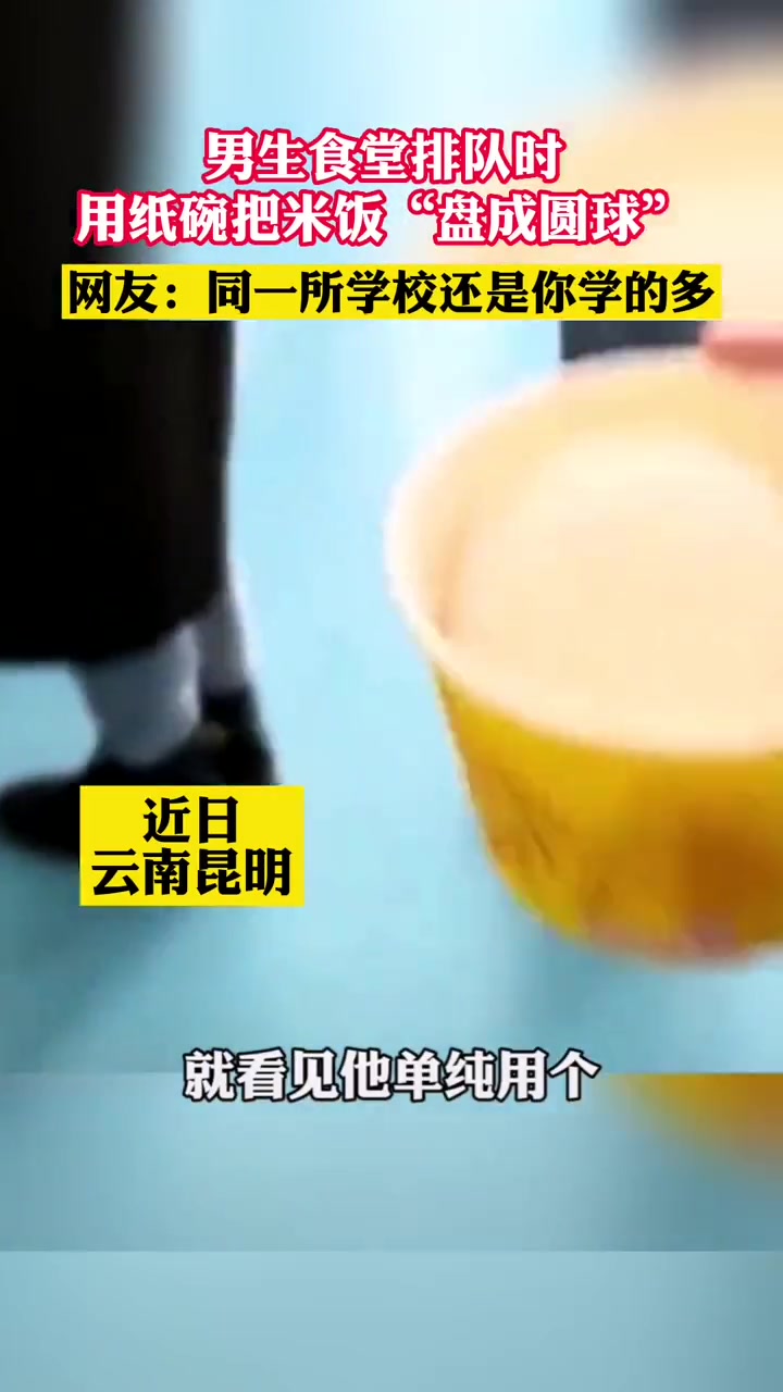 男生食堂排队时用纸碗把米饭“盘成圆球” 吃货 干饭人