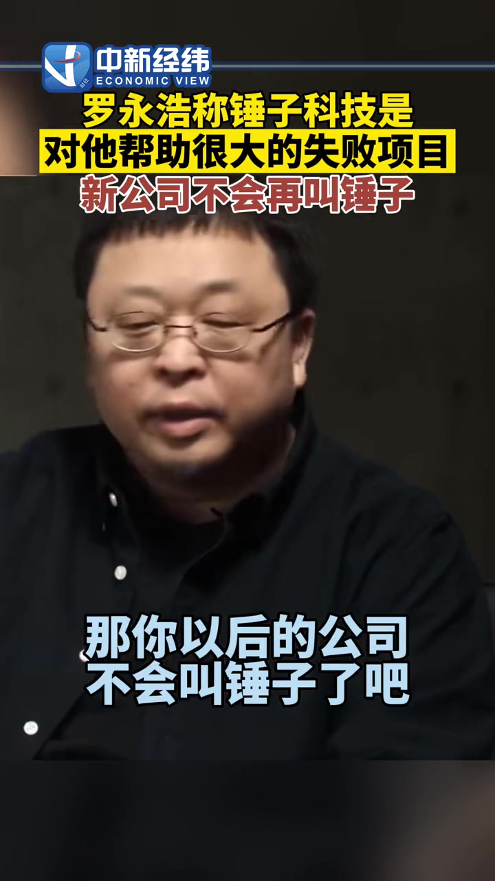 罗永浩称锤科是对他帮助很大的失败项目 罗永浩称新公司不会再叫锤子 罗永浩
