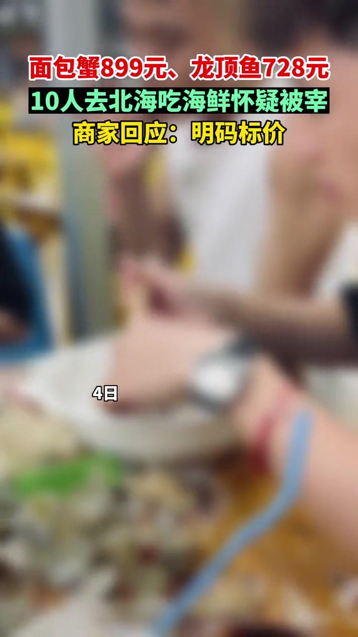 面包蟹899元、龙顶鱼728元!10人去北海吃海鲜怀疑被宰,商家回应:明码标价