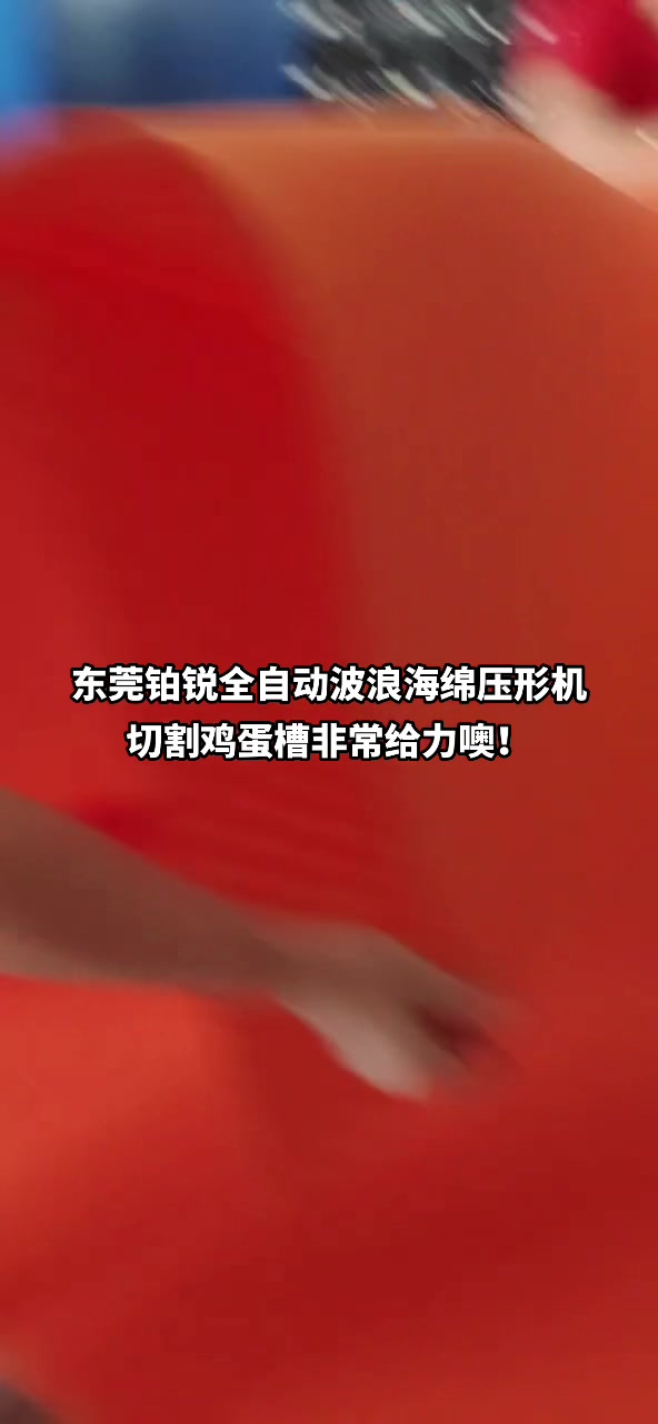 东莞铂锐全自动波浪海绵压形机切割鸡蛋槽棉厚薄均匀简直太给力啦