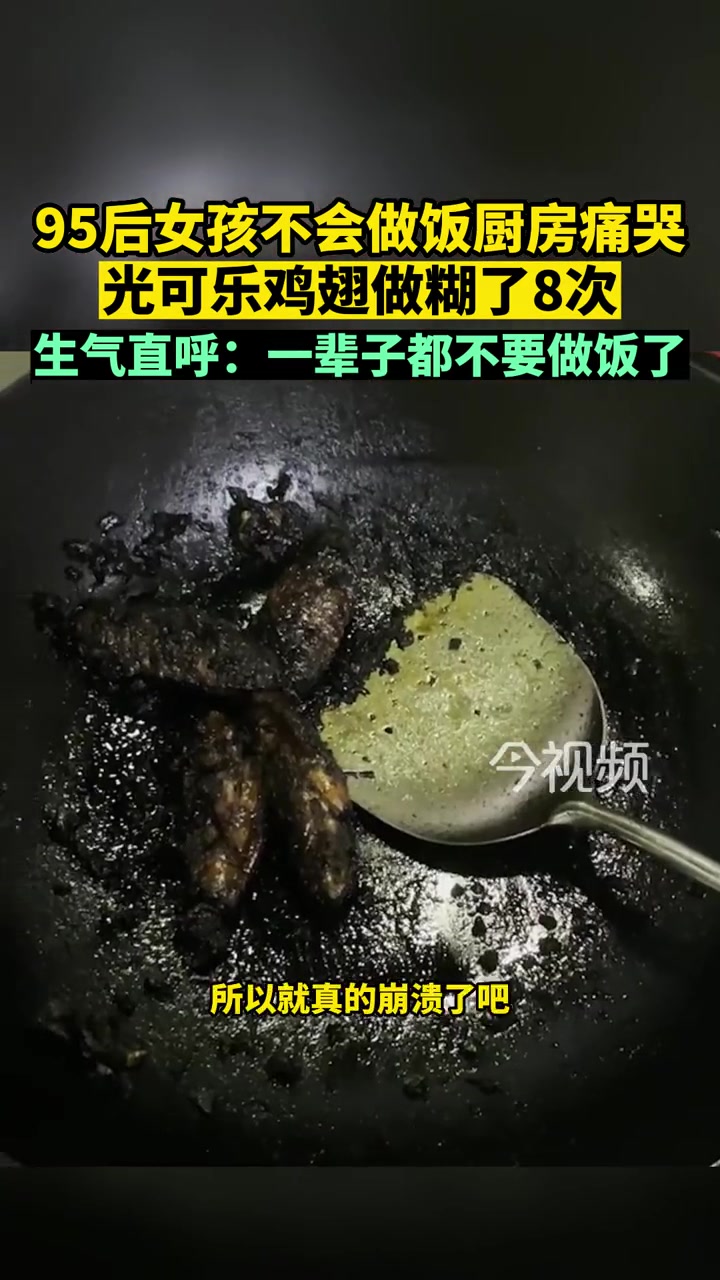 95后女孩不会做饭厨房痛哭,光可乐鸡翅做糊了8次,生气直呼:一辈子都不要做饭了。做饭 翻车