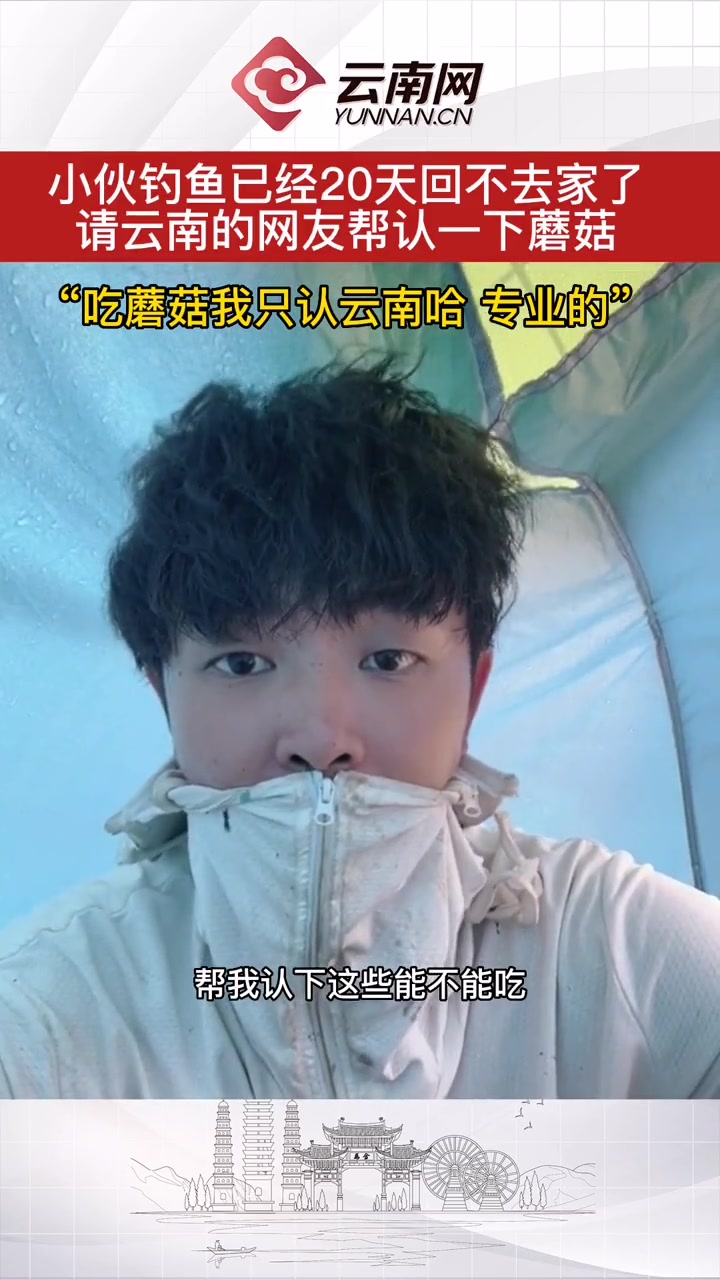 “吃蘑菇我只认云南哈 专业的” 小伙钓鱼已经20天回不去家了,请云南的网友帮认一下蘑菇,换