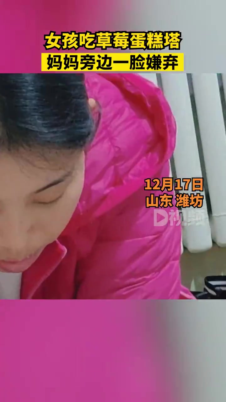 「女孩吃草莓蛋糕塔妈妈一脸嫌弃:嫌没给她吃第一口」12月17日,山东潍坊。潘女士吃草莓蛋糕