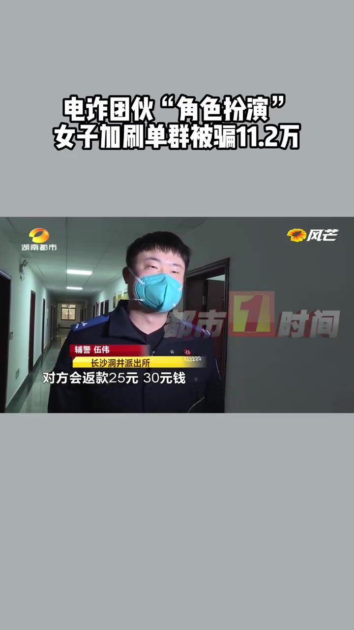 「电诈团伙“角色扮演”女子加刷单群被骗11.2万」近日,长沙市民李女士在某短视频软件收到陌