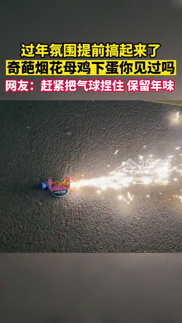 过年氛围提前搞起来,奇葩烟花母鸡下蛋你见过吗?网友:赶紧把气球捏住,保留年味。过年氛围提前