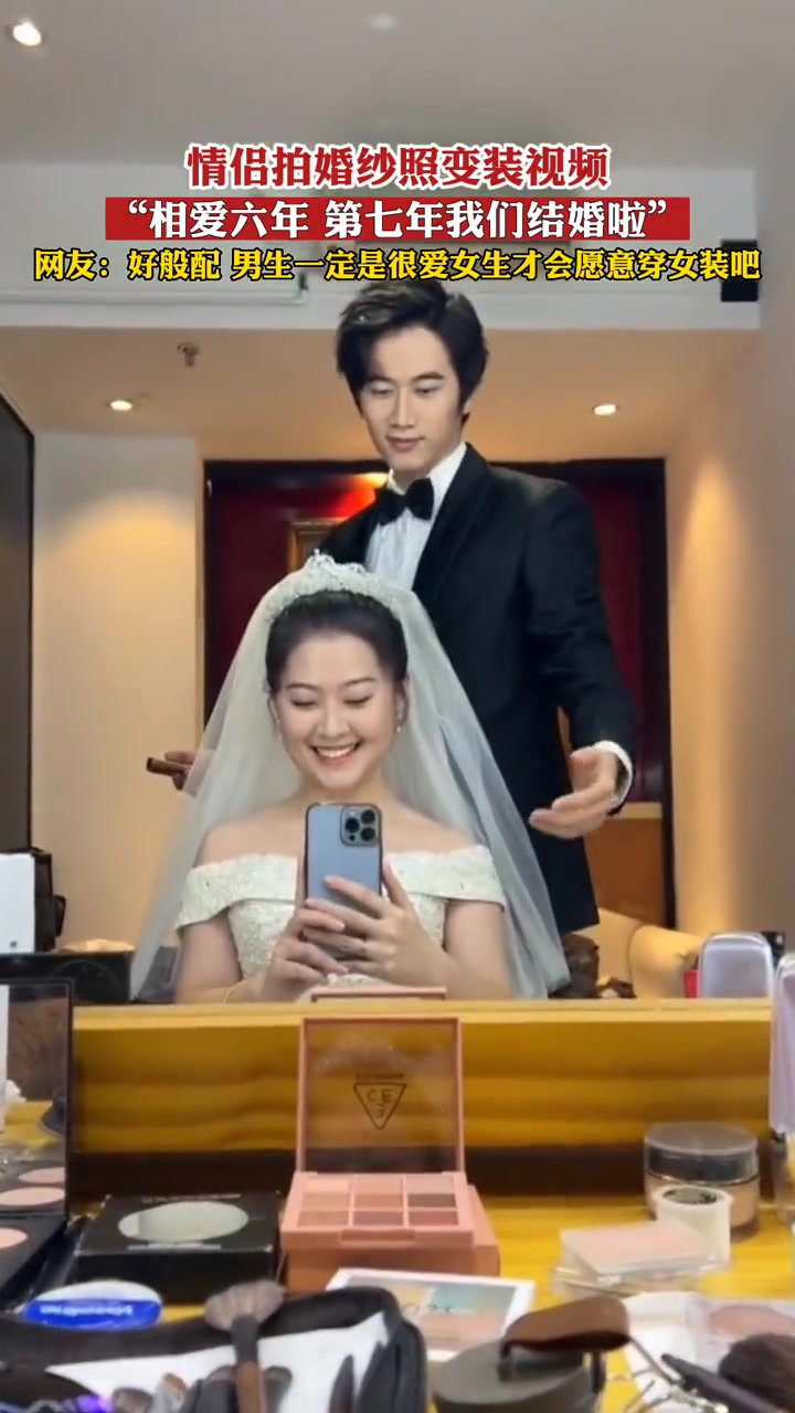 情侣拍婚纱照变装视频:“相爱六年,第七年我们结婚了”,网友:原来男生也需要靠打扮