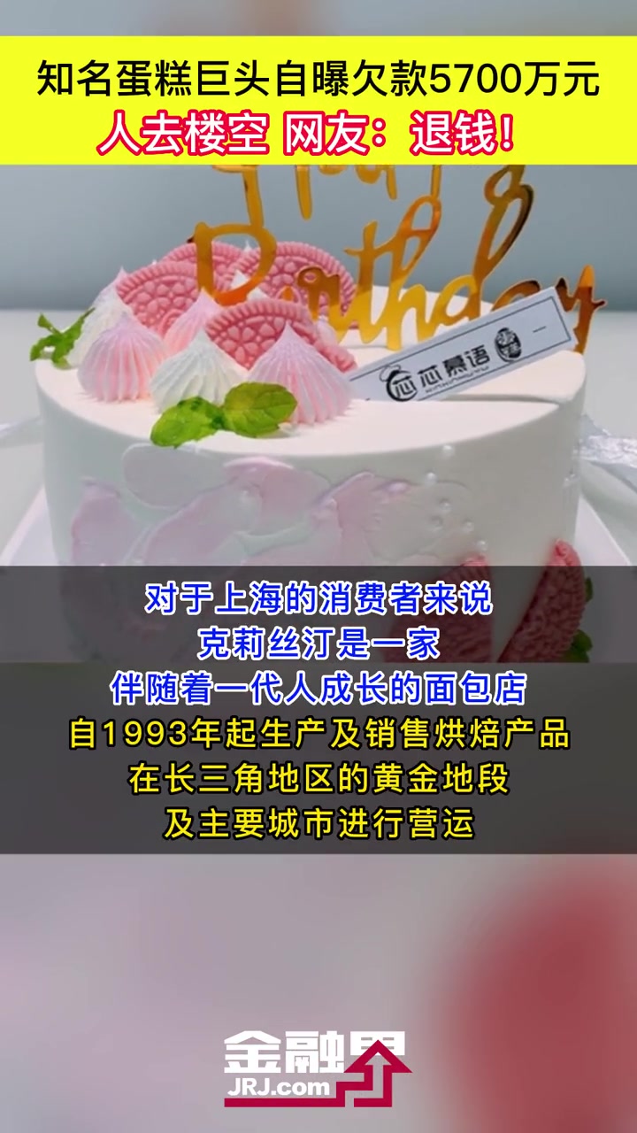 知名蛋糕巨头克莉丝汀自爆欠款5700万元,人去楼空,网友:退钱!金融界每日热点 与财同行