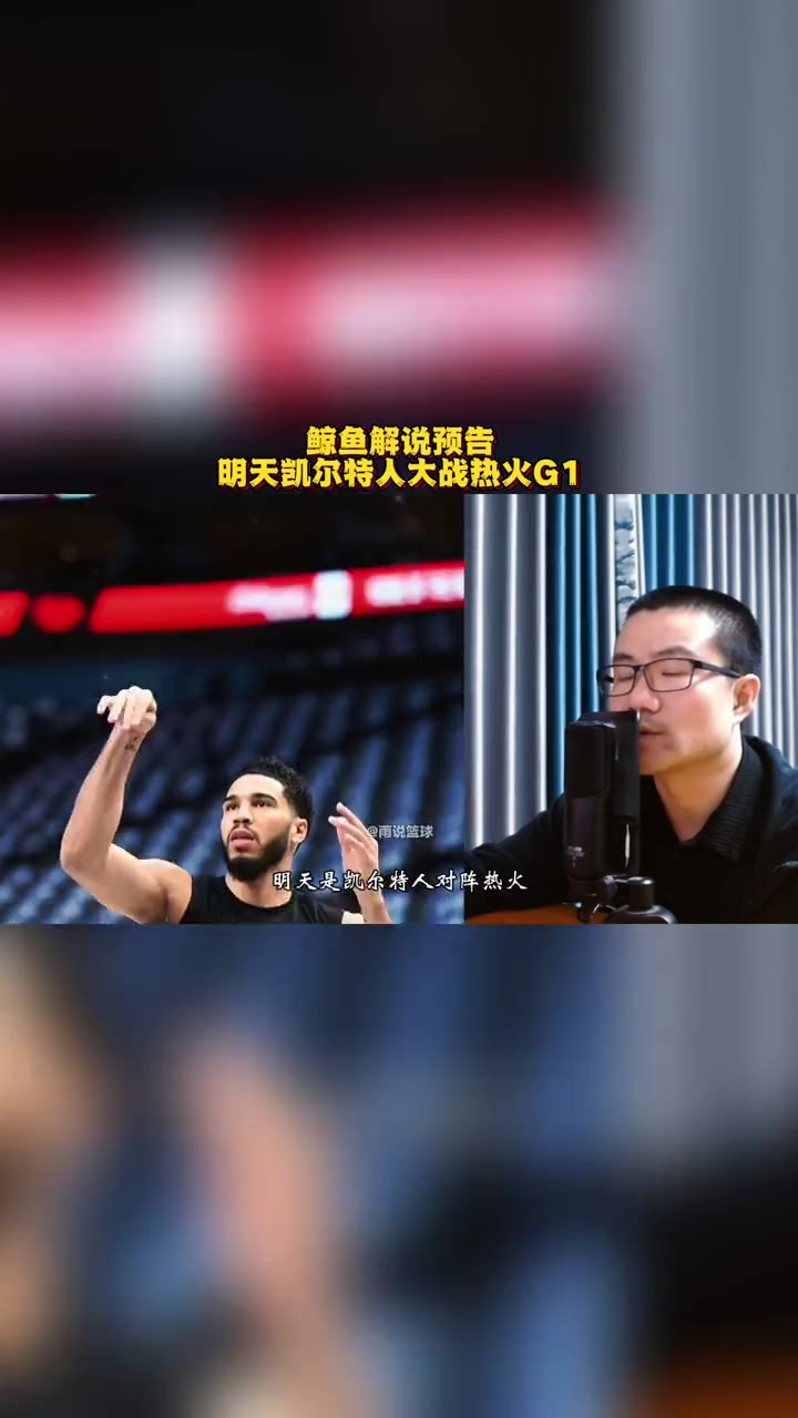 鲸鱼解说预告 明天早上八点半 凯尔特人大战热火G1 热火vs凯尔特人 nba季后赛 塔图姆