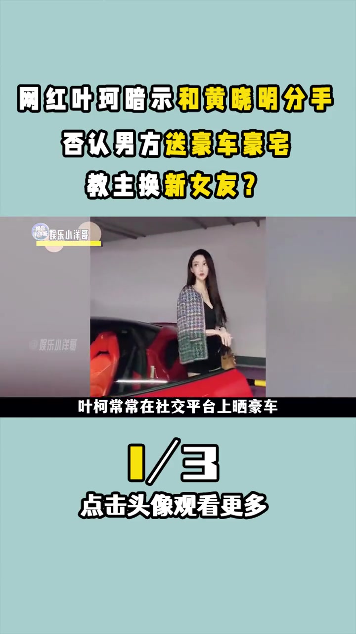 网红 叶珂 暗示和 黄晓明 分手,否认男方送豪车豪宅,教主换新女友?娱乐圈 明星故事