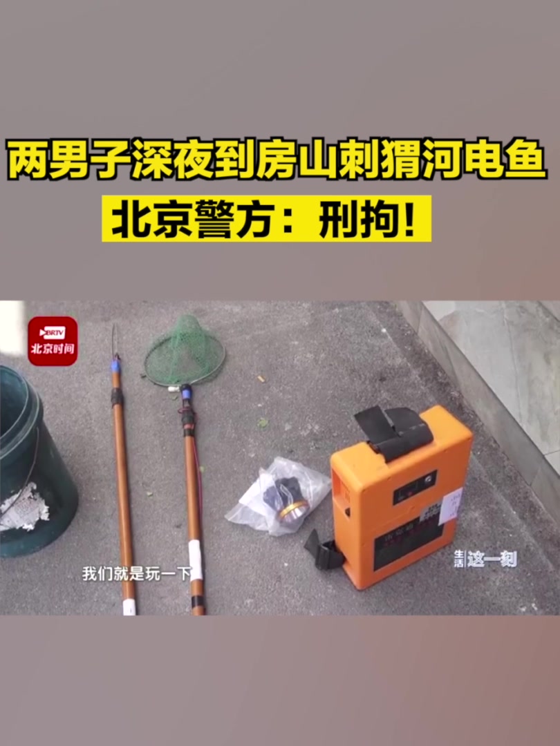 两男子深夜到房山刺猬河电鱼,北京警方:刑拘!