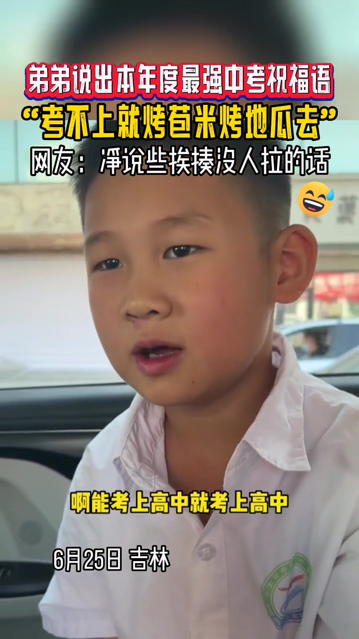 弟弟说出本年度最强中考祝福语 “考不上就烤苞米,烤地瓜去”。网友:净说些挨揍没人拉的话。吉