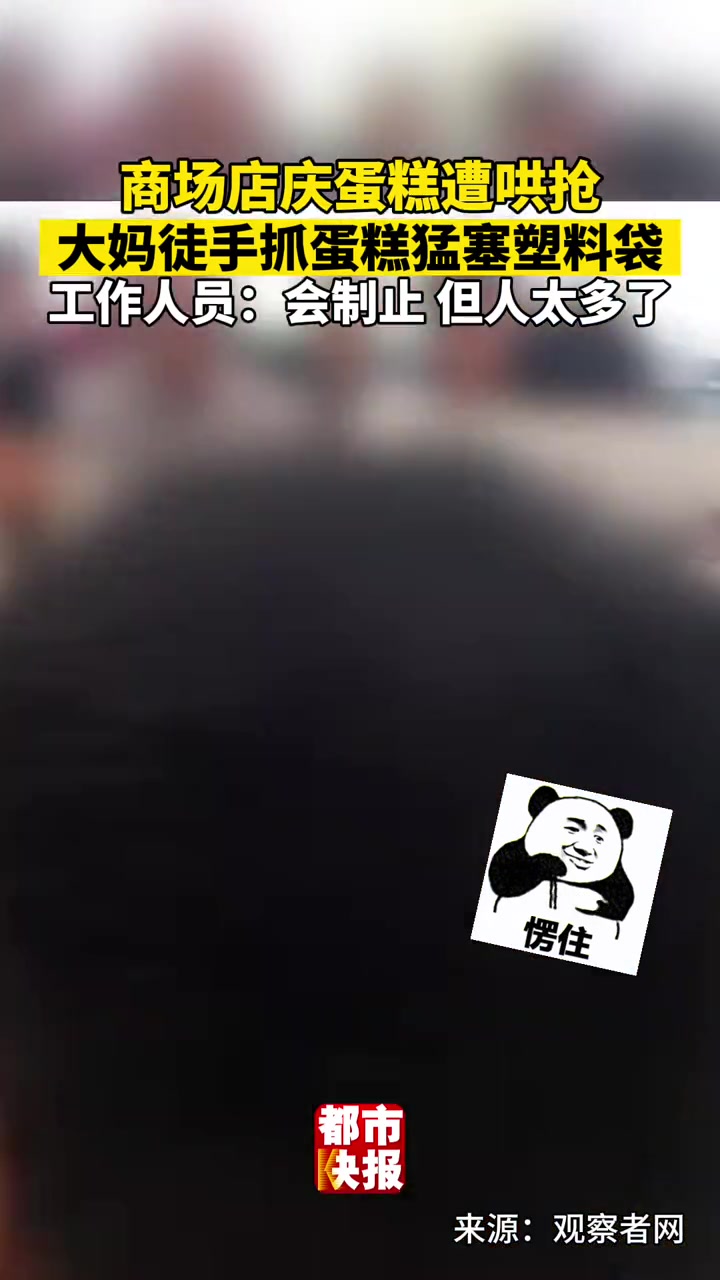 商场店庆蛋糕遭大妈哄抢 徒手抓蛋糕猛往塑料袋里塞!