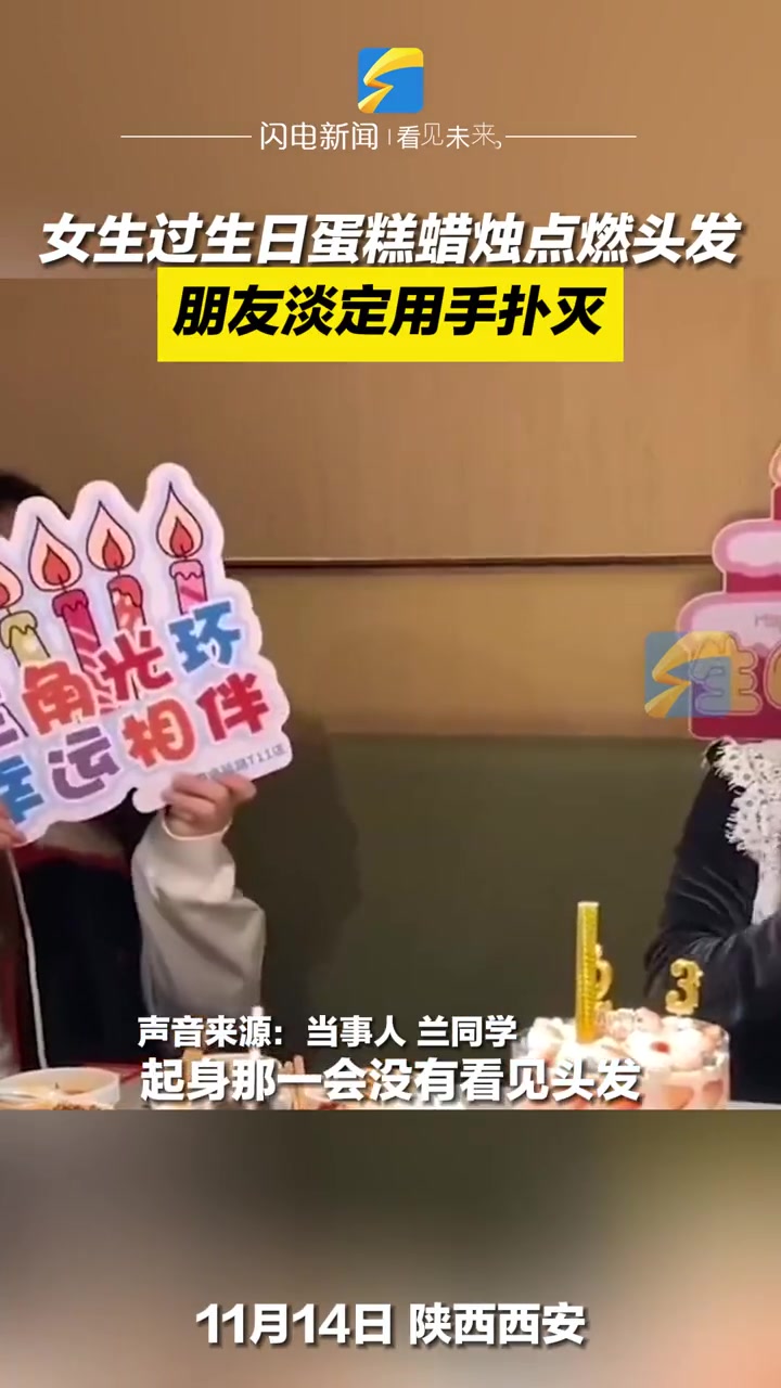11月14日,陕西西安,女生过生日蛋糕蜡烛点燃头发,朋友淡定用手扑灭 过生日要有仪式感 h