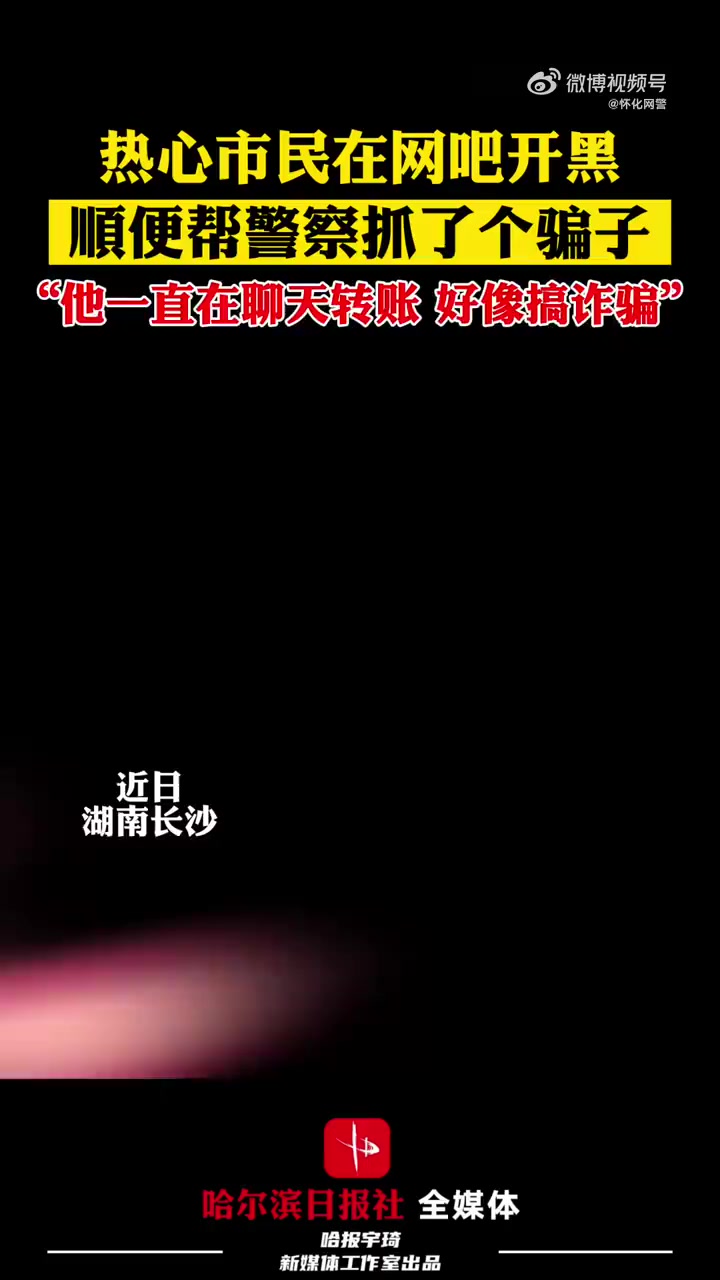 「网吧开黑顺便帮警察抓了个骗子」“他一直在聊天转账,好像搞诈骗!”近日,湖南长沙的热心市民