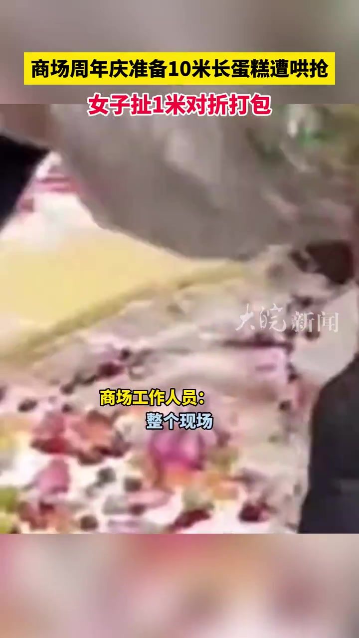 商场周年庆准备10米长蛋糕遭哄抢 女子扯1米对折打包
