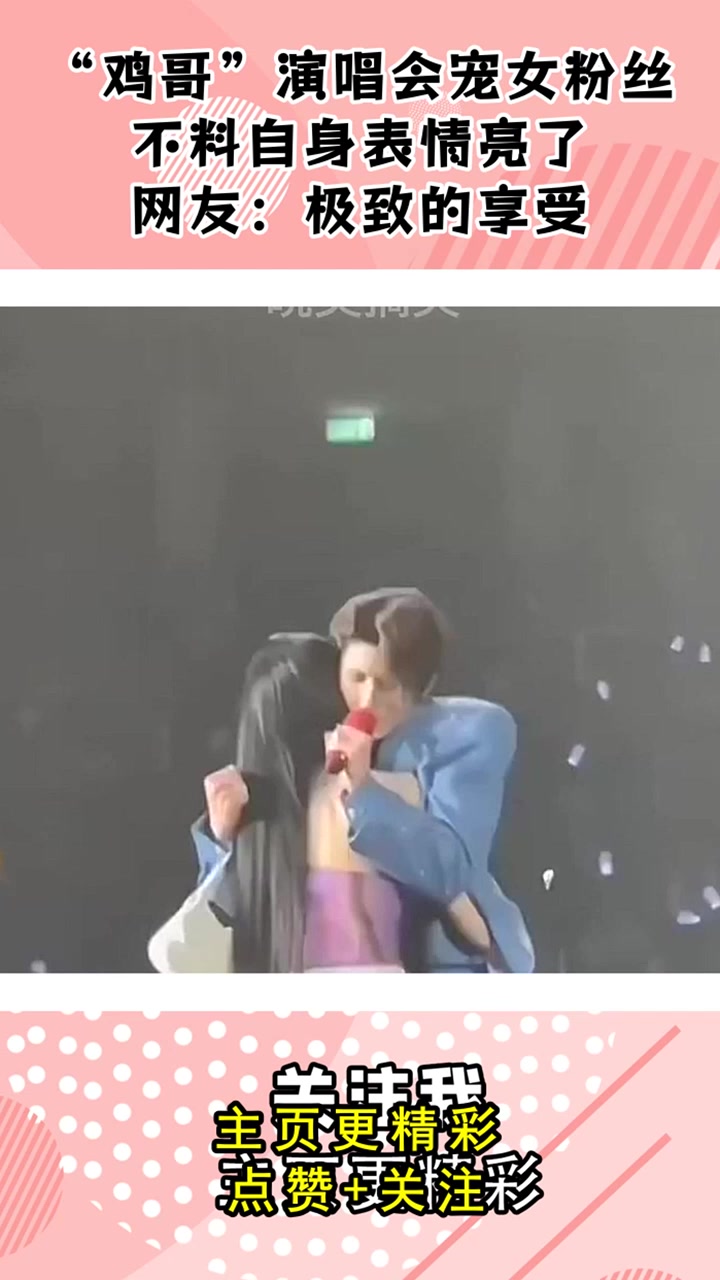 “鸡哥”演唱会宠女粉丝,不料自身表情亮了,网友:极致的享受?