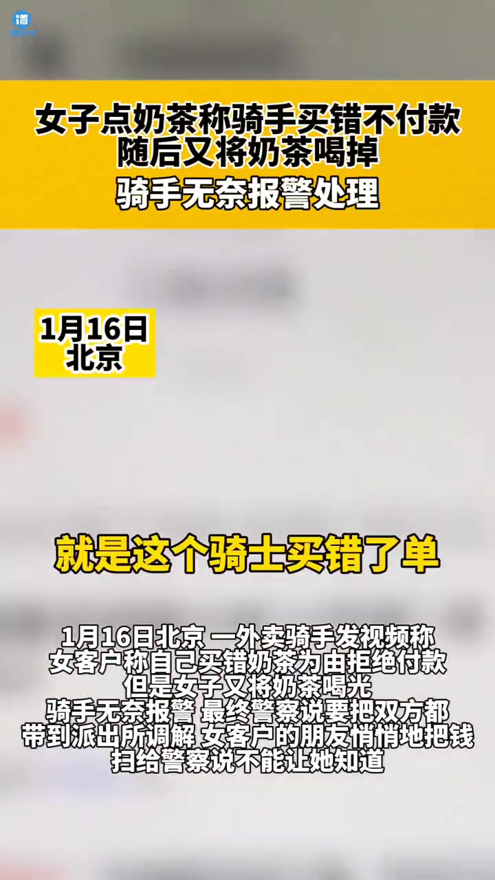 「女顾客喝完奶茶后拒付款」1月16日,北京。一骑手发视频称,女客户以自己买错商品为由拒绝付