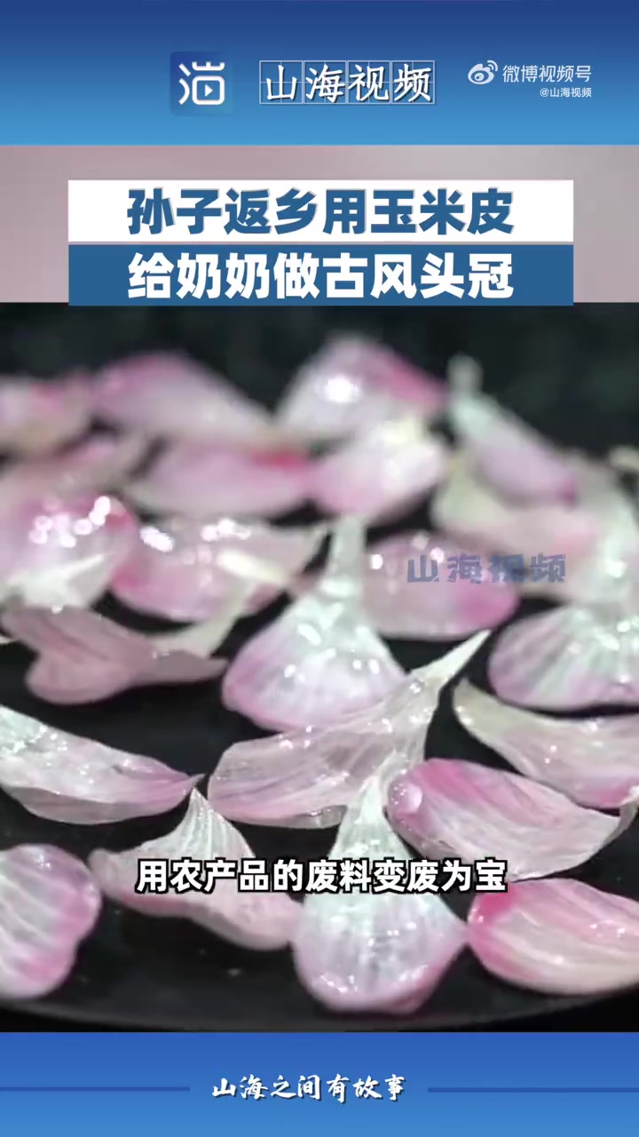 大蒜皮也没想到自己有一天能成头饰「牛!男子用玉米皮给奶奶做国潮头冠」在山东潍坊,一小伙用玉