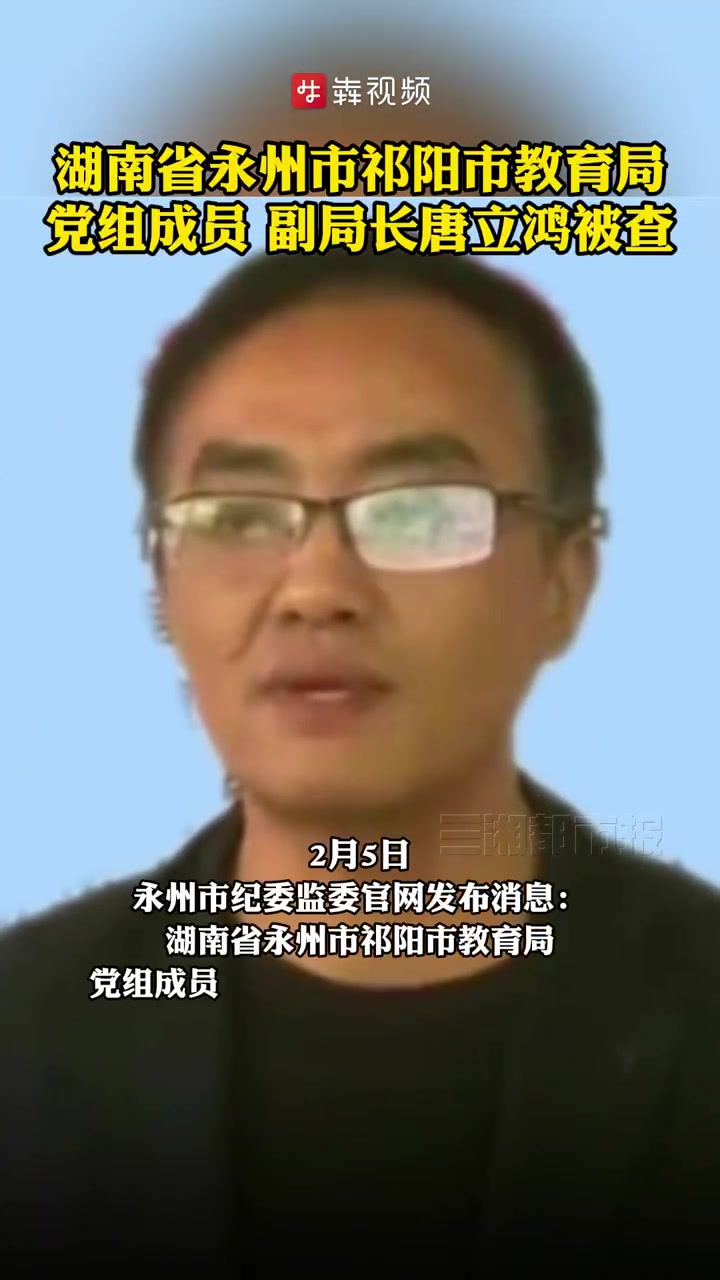 「祁阳市教育局副局长唐立鸿被查」2月5日,永州市纪委监委官网发布消息:湖南省永州市祁阳市教