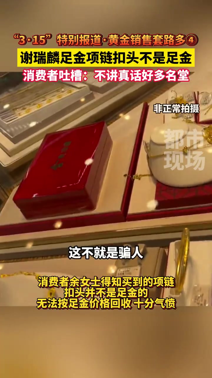 「女子吐槽谢瑞麟非足金扣头按足金价卖不讲真话」“315”前夕,都市现场 记者卧底“谢瑞麟”