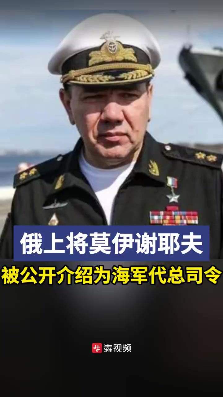 「俄上将莫伊谢耶夫被公开介绍为海军代总司令」据俄媒报道,俄罗斯海军上将亚历山大·莫伊谢耶夫