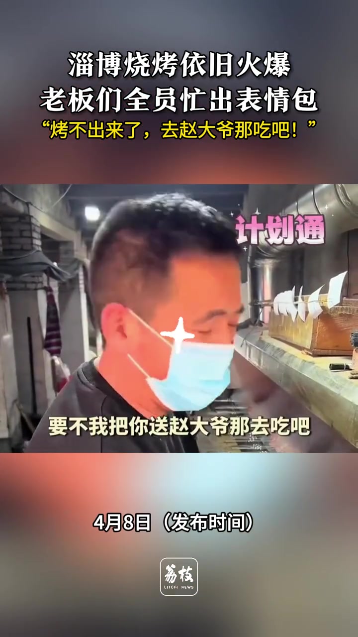 淄博烧烤依旧火爆 老板们全员忙出表情包 “烤不出来了,去赵大爷那吃吧!” 淄博烧烤 淄博美