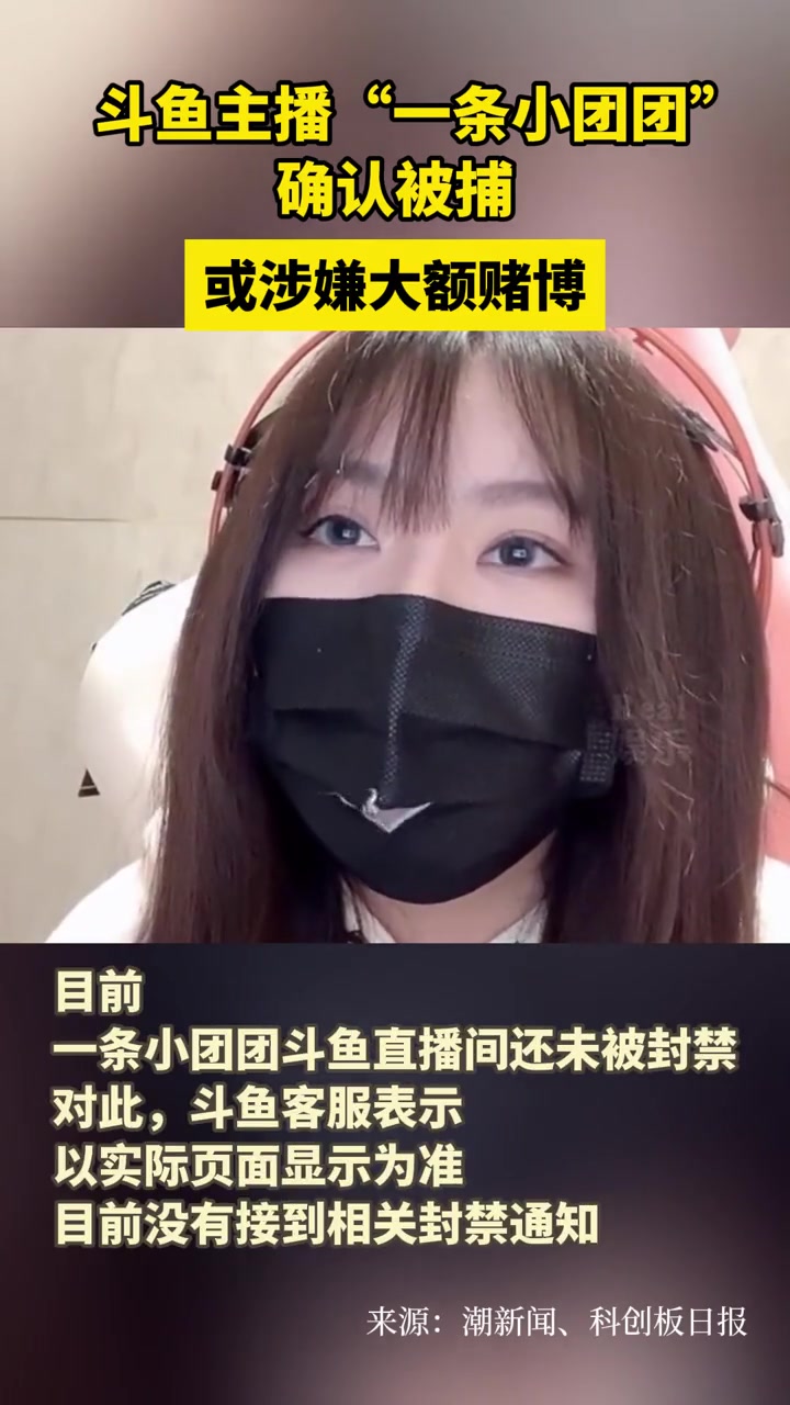 斗鱼主播“一条小团团”确认被捕或涉嫌大额赌博 一条小团团被捕