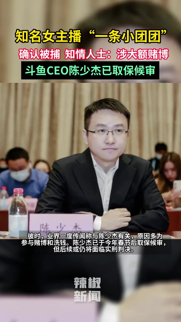 知名女主播“一条小团团”确认被捕,知情人士:涉大额赌博,斗鱼CEO陈少杰已取保候审。编辑: