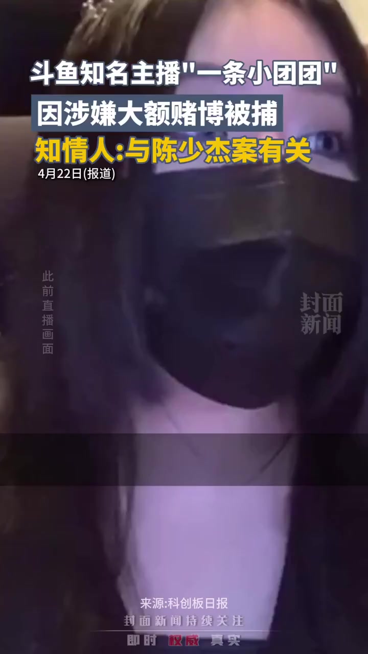 斗鱼知名主播“小团团”因涉嫌大额赌博,确认被捕。知情人称:与陈少杰案有关