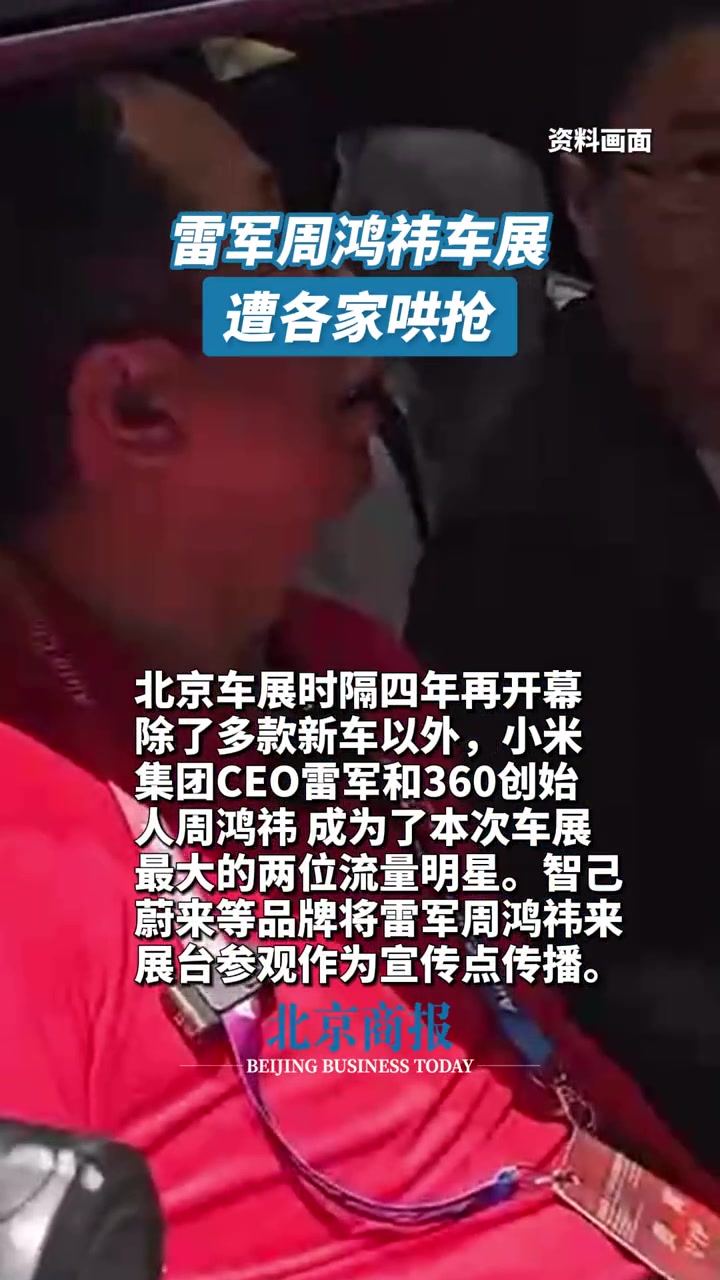 雷军周鸿祎车展遭各家哄抢 北京车展 时隔四年再开幕,除了多款新车以外,小米集团CEO雷军 