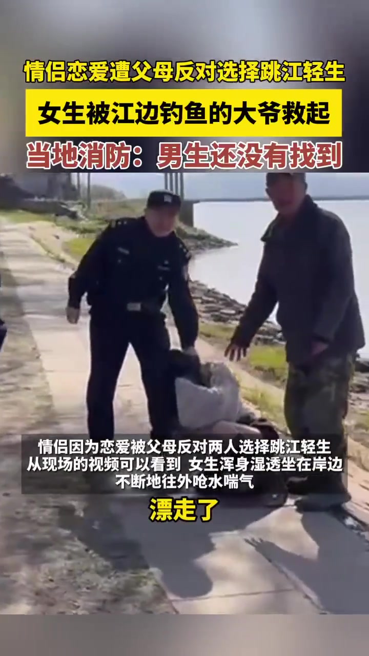 情侣恋爱遭父母反对选择跳江轻生,女生被江边钓鱼的大爷救起,当地消防:男生还没有找到。来源: