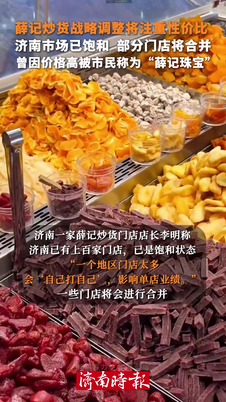 薛记炒货战略调整将注重性价比,济南市场已饱和,部分门店将合并,曾因价格高被市民称为“薛记珠