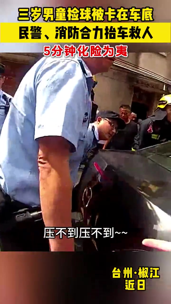 「再抬一把「加油」台州一男童被卡车底民警消防抬车救人」近日,台州椒江,一3岁男童因捡球钻进