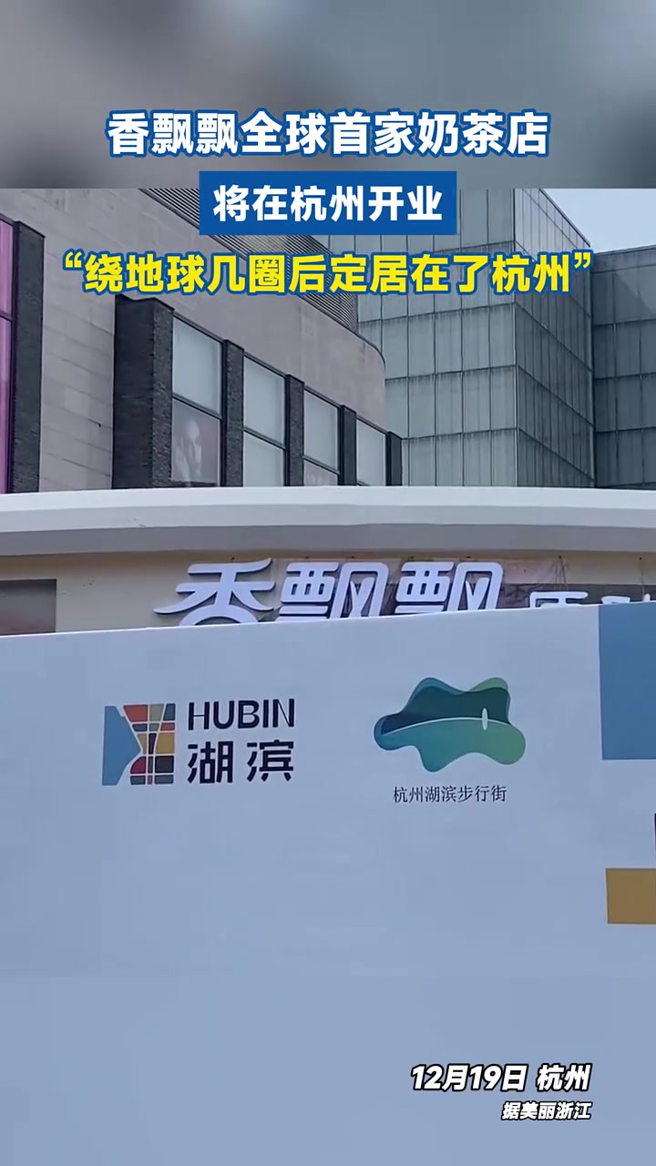 香飘飘全球首家奶茶店将在杭州开业,“绕地球几圈后定居在了杭州” 香飘飘 香飘飘奶茶