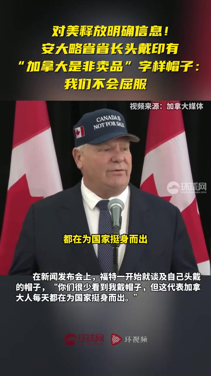 「对美释放明确信息!安大略省省长头戴印有“加拿大是非卖品”字样帽子:我们不会屈服」针对美国