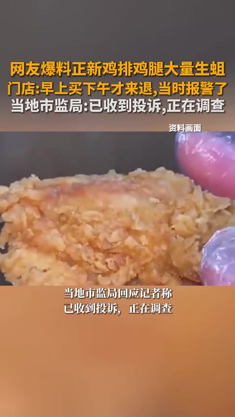 网友爆料正新鸡排鸡腿大量生蛆,门店:早上买下午才来退,当时报警了