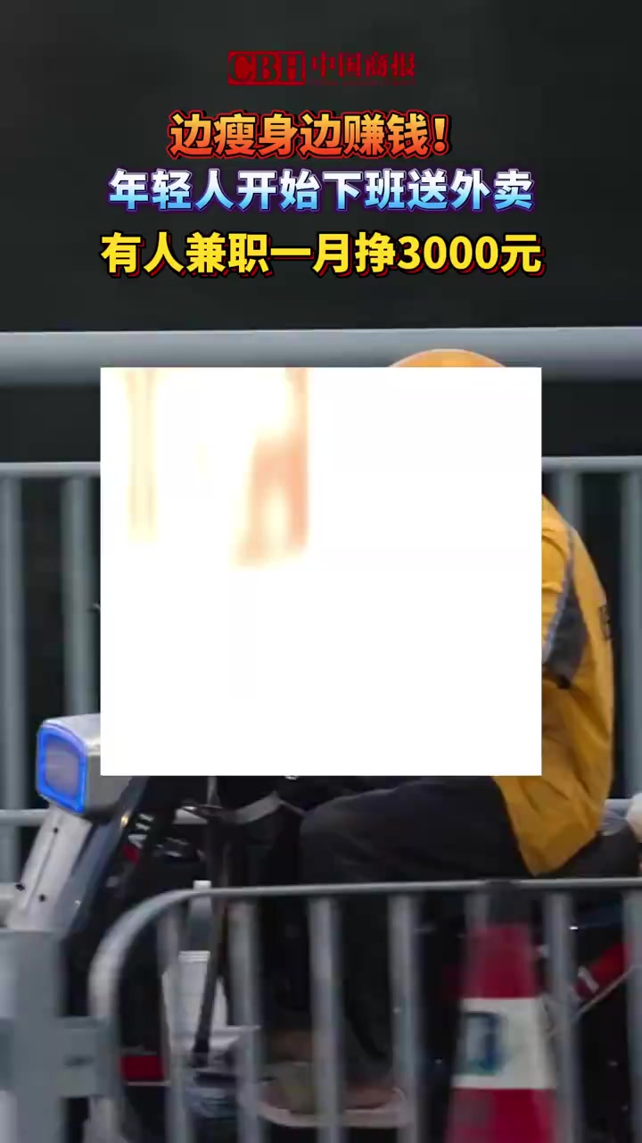 「边瘦身边赚钱!年轻人开始下班送外卖,有人兼职一月挣3000元」在社交平台上,越来越多的网