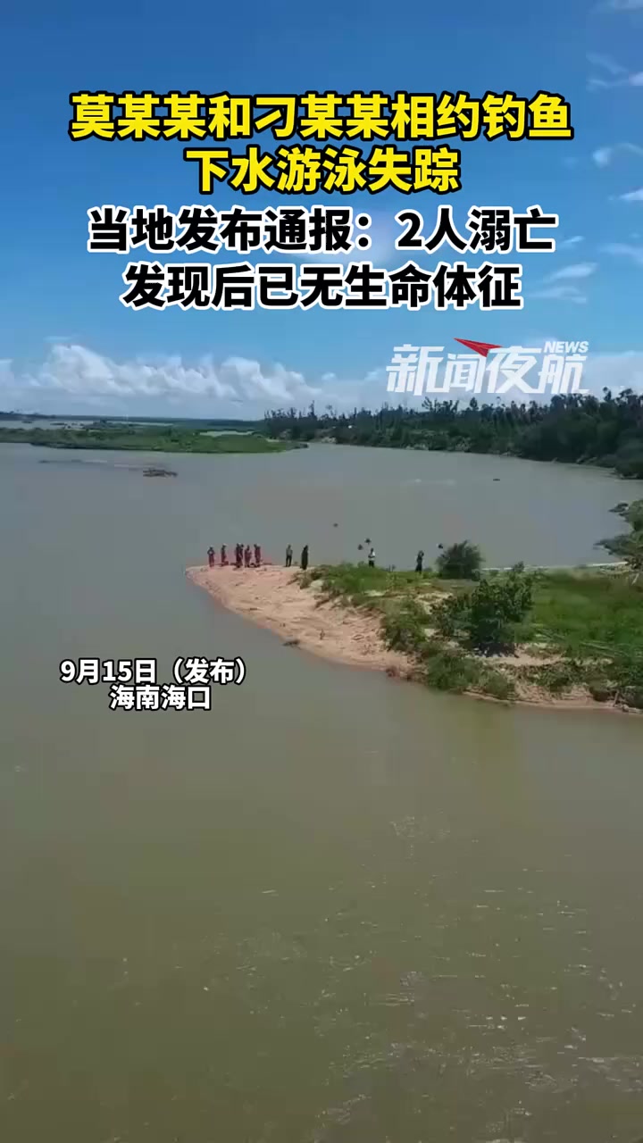 9月15日(发布),海南海口。莫某某和刁某某相约钓鱼,下水游泳失踪,当地发布通报:2人溺亡
