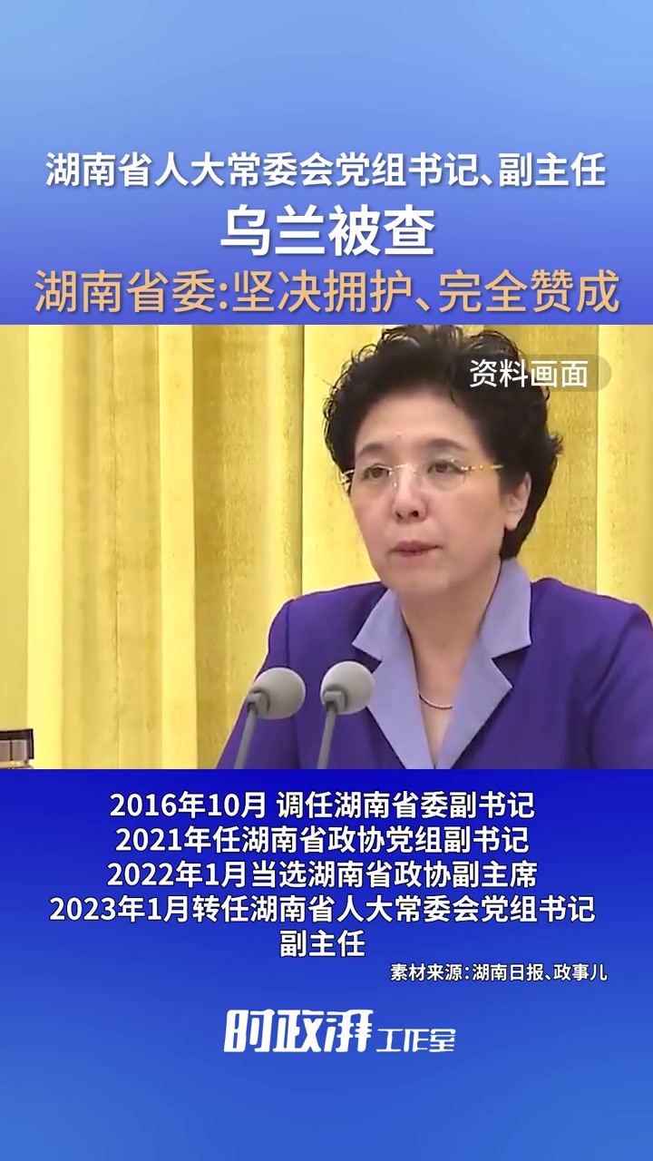 湖南省人大常委会党组书记、副主任乌兰被查,湖南省委:坚决拥护、完全赞成