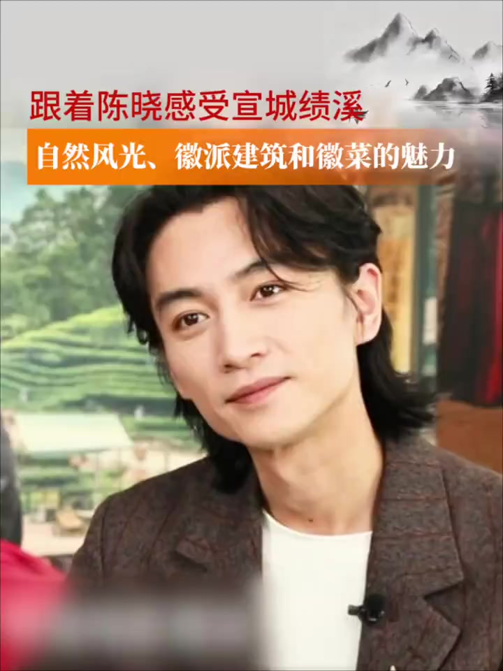 跟着陈晓一起感受宣城绩溪的自然风光、徽派建筑和徽菜的魅力（素材来源：中国电影报道、AHTV