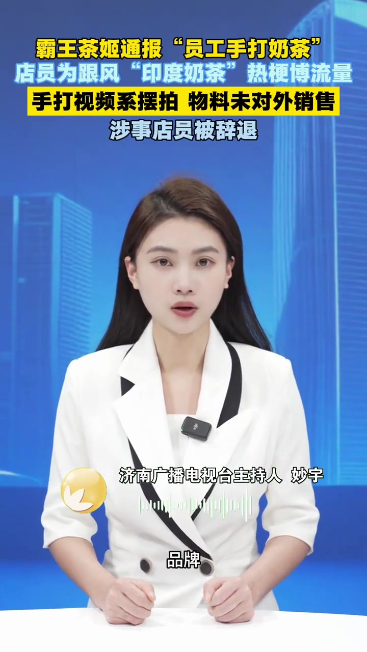 霸王茶姬通报 “员工手打奶茶”店员为跟风“印度奶茶”热梗博流量手打视频系摆拍 物料未对外销