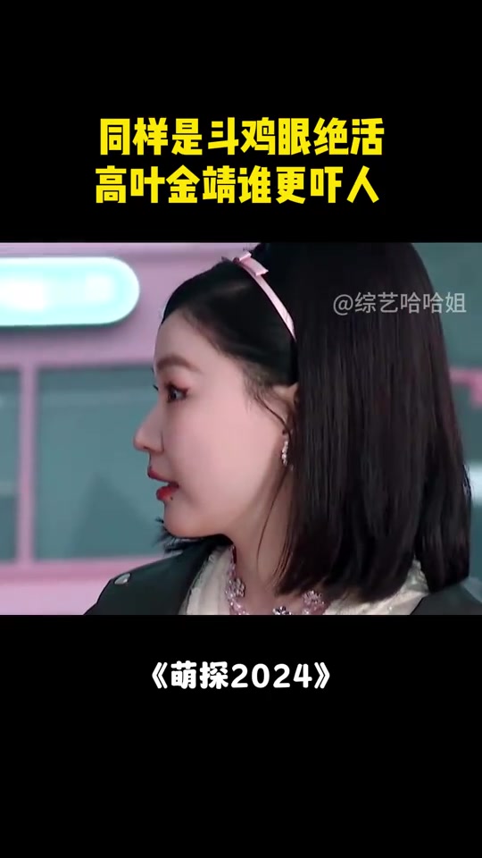 同样是斗鸡眼绝活,高叶金靖谁更吓人,一看便知丨萌探2024