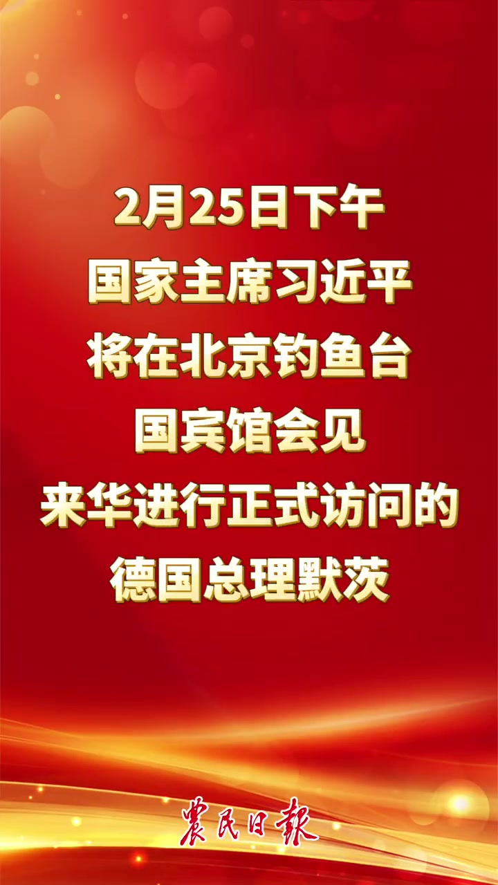 2月25日下午,国家主席习近平将在北京钓鱼台国宾馆会见来华进行正式访问的德国总理默茨