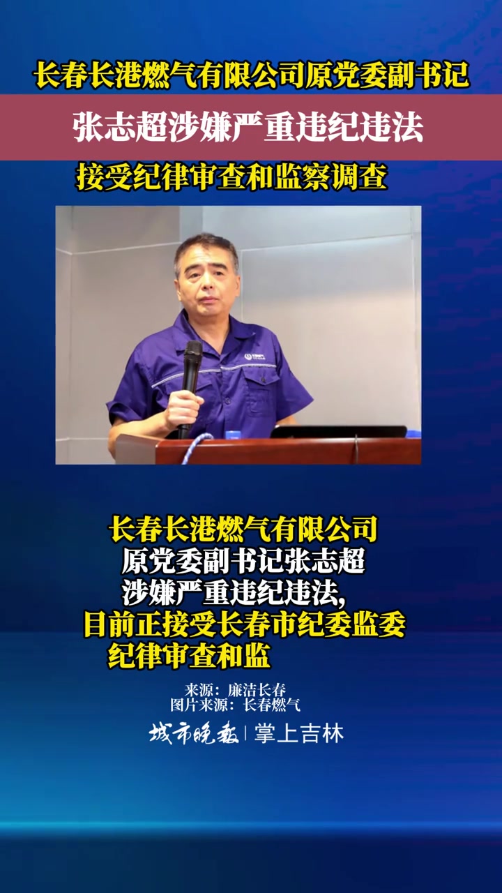 长春长港燃气有限公司原党委副书记张志超涉嫌严重违纪违法，目前正接受长春市纪委监委纪律审查和