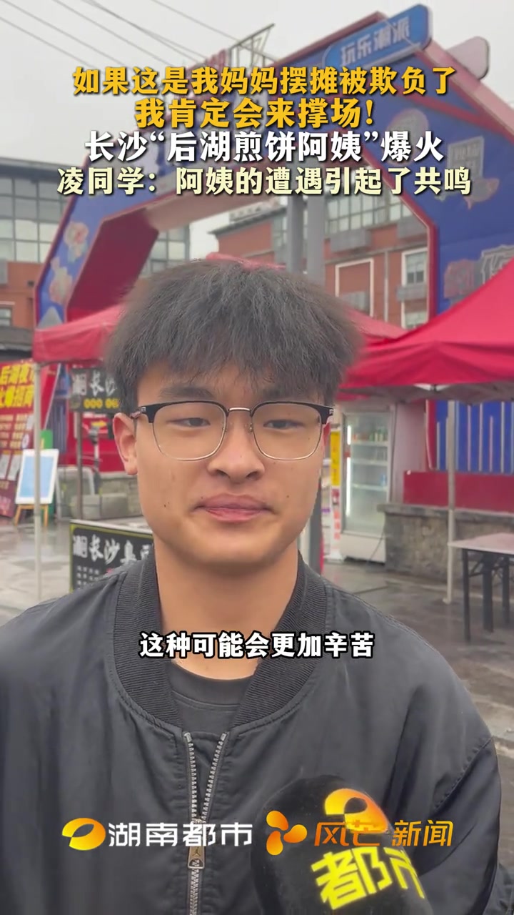 如果这是我妈妈摆摊被欺负了 我肯定会来撑场!长沙“后湖煎饼阿姨”爆火 凌同学:阿姨的遭遇引