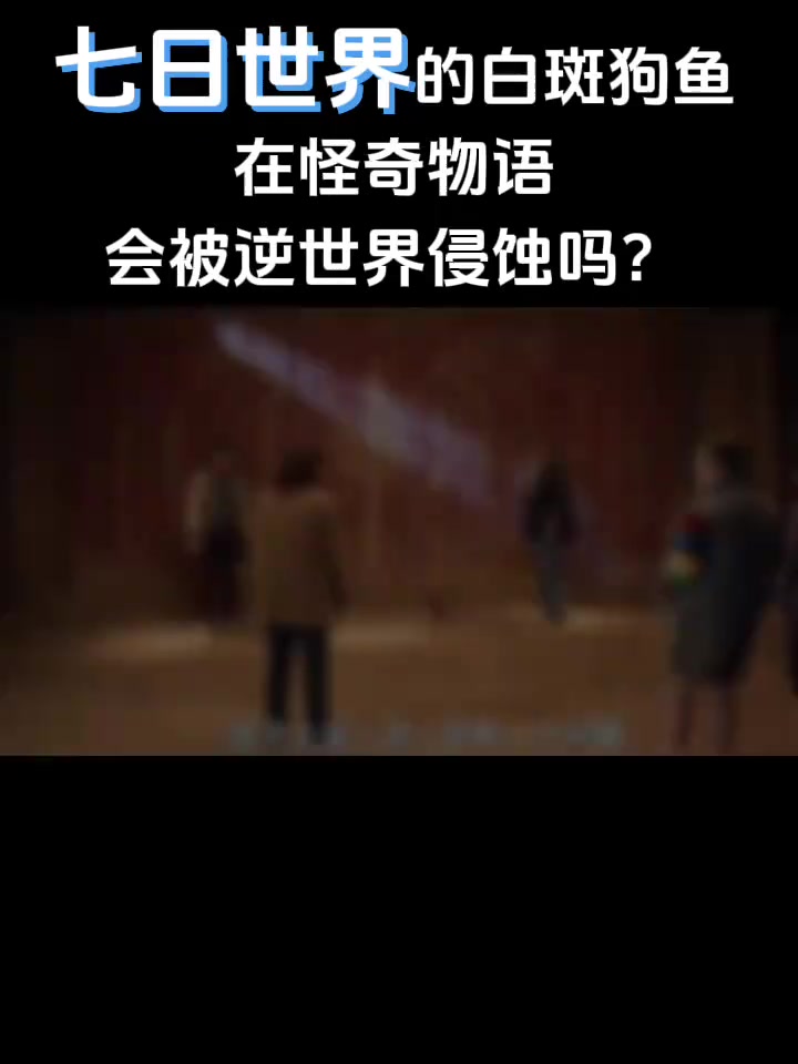 七日世界的白斑狗鱼在怪奇物语会被逆世界侵蚀吗