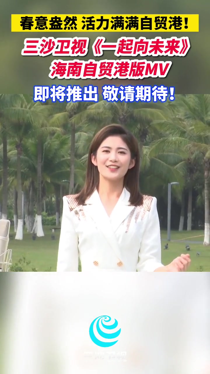 三沙卫视一起向未来海南自贸港版mv即将推出敬请期待