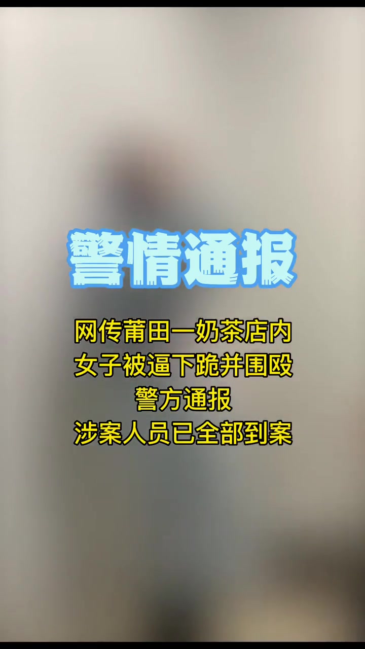 网传莆田一奶茶店女子被围殴警方通报涉案人员已全部到案莆田霸凌事件