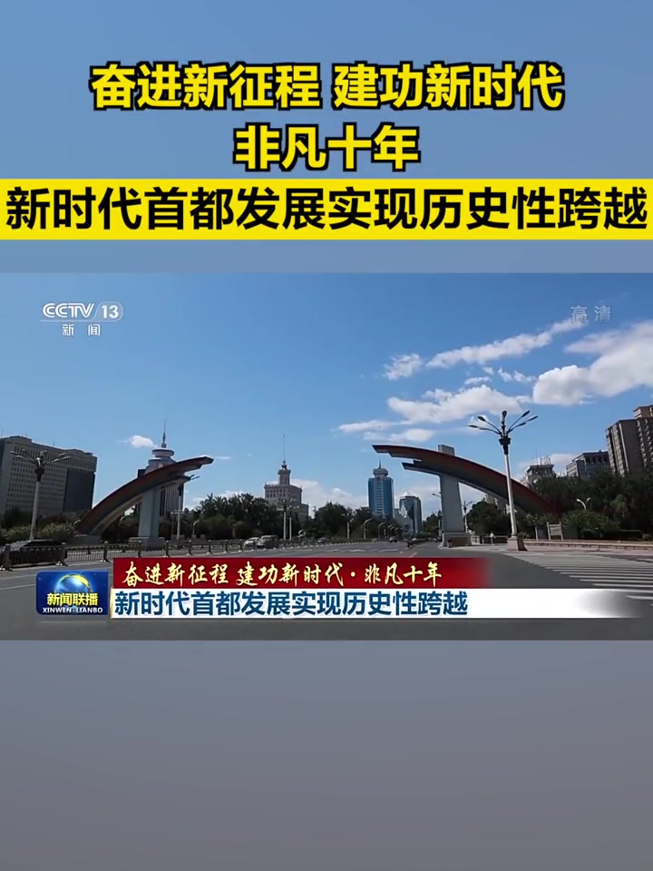 奋进新征程建功新时代非凡十年丨新时代首都发展实现历史性跨越央视